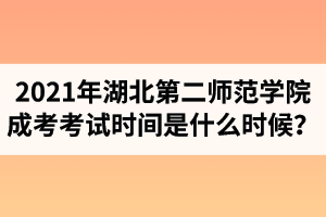 2021年湖北第二師范學院成人高考考試時間是什么時候？