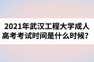 2021年武漢工程大學(xué)成人高考考試時(shí)間是什么時(shí)候？