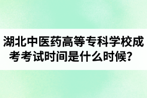 2021年湖北中醫(yī)藥高等?？茖W校成人高考考試時間是什么時候？