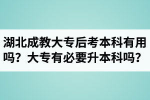 湖北成教大專后考本科有用嗎？大專有必要升本科嗎？