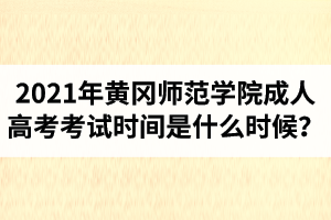 2021年黃岡師范學(xué)院成人高考考試時(shí)間是什么時(shí)候？