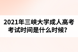 2021年三峽大學(xué)成人高考考試時(shí)間是什么時(shí)候？