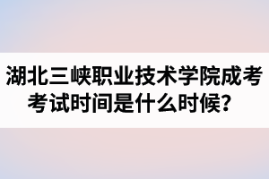 2021年湖北三峽職業(yè)技術(shù)學(xué)院成人高考考試時間是什么時候？