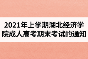 2021年上學(xué)期湖北經(jīng)濟(jì)學(xué)院成人高考期末考試的通知