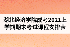 湖北經(jīng)濟學院成人高考2021學年上學期期末考試課程安排表