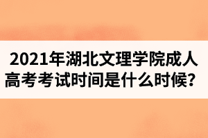 2021年湖北文理學院成人高考考試時間是什么時候？