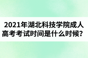 2021年湖北科技學(xué)院成人高考考試時間是什么時候？