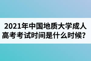 2021年中國地質(zhì)大學(xué)成人高考考試時(shí)間是什么時(shí)候？