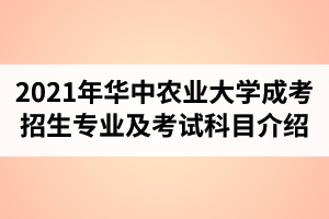 2021年華中農(nóng)業(yè)大學(xué)成人高考招生專業(yè)及考試科目介紹