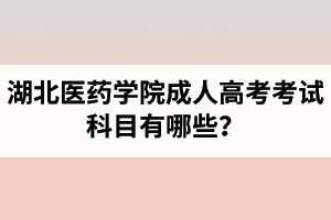 湖北醫(yī)藥學(xué)院成人高考考試科目有哪些？