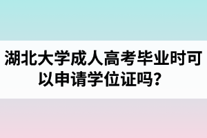 湖北大學(xué)成人高考畢業(yè)時可以申請學(xué)位證嗎？申請條件是怎樣的？