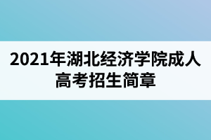 2021年湖北經(jīng)濟(jì)學(xué)院成人高考招生簡章