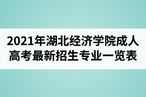 2021年湖北經(jīng)濟(jì)學(xué)院成人高考最新招生專業(yè)一覽表