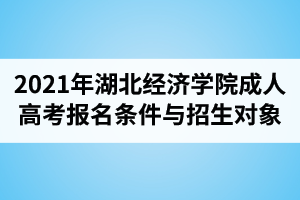 2021年湖北經(jīng)濟(jì)學(xué)院成人高考報(bào)名條件與招生對象介紹