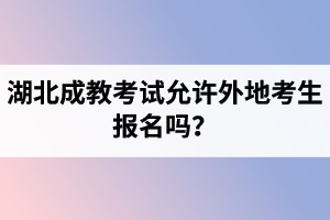 湖北成教考試允許外地考生報名嗎？