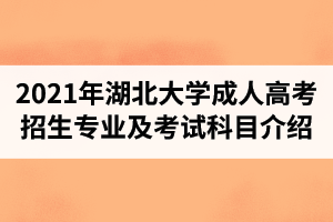 2021年湖北大學(xué)成人高考招生專業(yè)及考試科目介紹