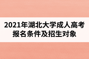 2021年湖北大學(xué)成人高考報(bào)名條件及招生對(duì)象是怎樣的？