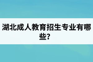 湖北成人教育招生專業(yè)有哪些？