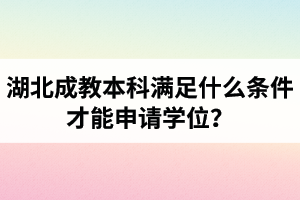 湖北成教本科滿足什么條件才能申請學(xué)位？畢業(yè)后能補考學(xué)位嗎？