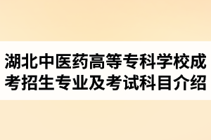 2021年湖北中醫(yī)藥高等?？茖W(xué)校成人高考招生專業(yè)及考試科目