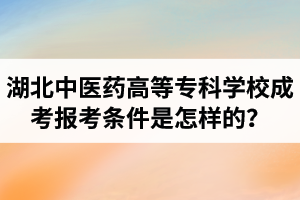 2021年湖北中醫(yī)藥高等專科學(xué)校成人高考報考條件是怎樣的？