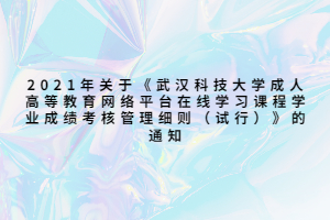 2021年關(guān)于《武漢科技大學(xué)成人高等教育網(wǎng)絡(luò)平臺(tái)在線學(xué)習(xí)課程學(xué)業(yè)成績考核管理細(xì)則（試行）》的通知