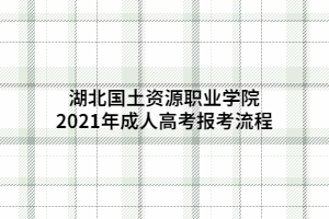 湖北國土資源職業(yè)學(xué)院2021年成人高考報考流程
