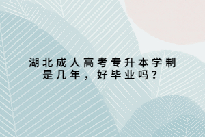 湖北成人高考專升本學(xué)制是幾年，好畢業(yè)嗎？