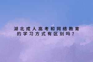 湖北成人高考和網絡教育的學習方式有區(qū)別嗎？