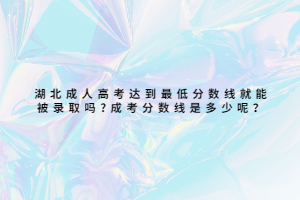 湖北成人高考達(dá)到最低分?jǐn)?shù)線就能被錄取嗎?成考分?jǐn)?shù)線是多少呢？