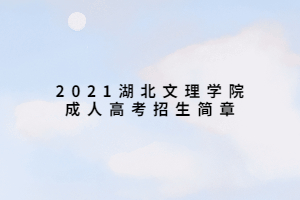 2021湖北文理學(xué)院成人高考招生簡(jiǎn)章