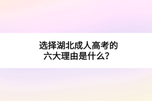 選擇湖北成人高考的六大理由是什么？