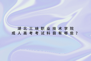 湖北三峽職業(yè)技術(shù)學(xué)院成人高考考試科目有哪些？