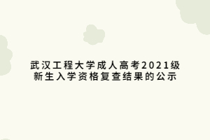 武漢工程大學成人高考2021級新生入學資格復查結果的公示