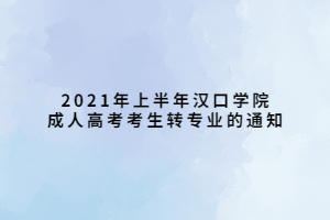 2021年上半年漢口學(xué)院成人高考考生轉(zhuǎn)專業(yè)的通知