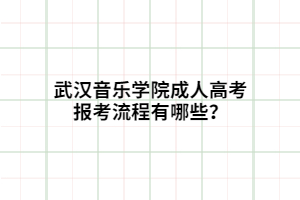 武漢音樂學(xué)院成人高考報(bào)考流程有哪些？