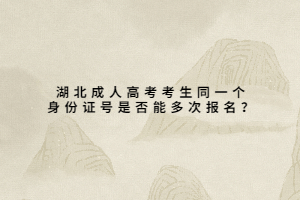 湖北成人高考考生同一個身份證號是否能多次報名？