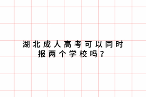 湖北成人高考可以同時報兩個學(xué)校嗎？