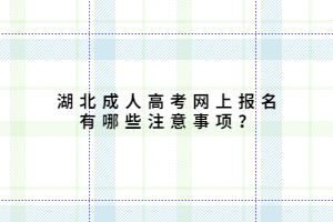 湖北成人高考網(wǎng)上報(bào)名有哪些注意事項(xiàng)？