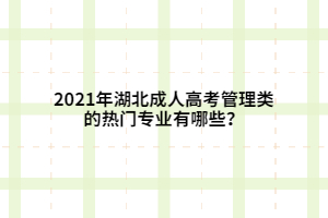 2021年湖北成人高考管理類(lèi)的熱門(mén)專(zhuān)業(yè)有哪些？