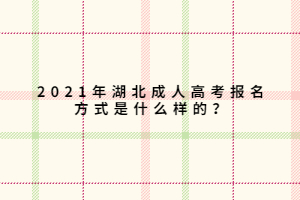 2021年湖北成人高考報名方式是什么樣的？
