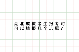 湖北成教考生報(bào)考時(shí)可以填報(bào)幾個(gè)志愿？