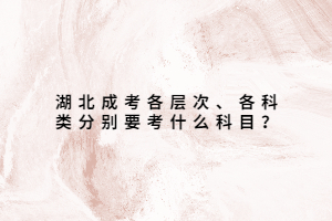 湖北成考各層次、各科類分別要考什么科目？