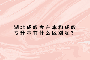 湖北成教專升本和成教專升本有什么區(qū)別呢？
