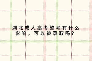 湖北成人高考缺考有什么影響，可以被錄取嗎？