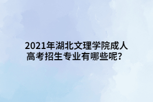 2021年鄂州職業(yè)大學成人高考招生專業(yè)
