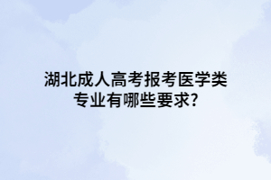 湖北成人高考報考醫(yī)學(xué)類專業(yè)有哪些要求?