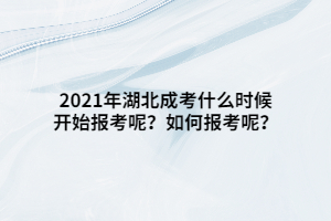 2021年湖北成考什么時候開始報考呢？如何報考呢？