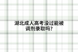 湖北成人高考沒(méi)過(guò)能被調(diào)劑錄取嗎?