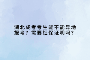 湖北成考考生能不能異地報考？需要社保證明嗎？